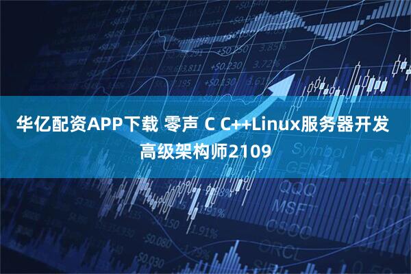 华亿配资APP下载 零声 C C++Linux服务器开发 高级架构师2109
