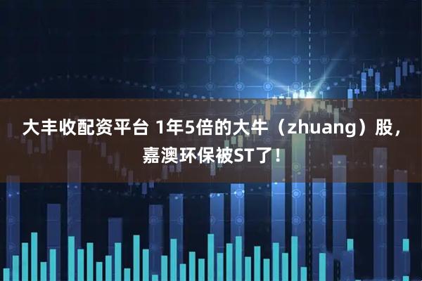 大丰收配资平台 1年5倍的大牛（zhuang）股，嘉澳环保被ST了！