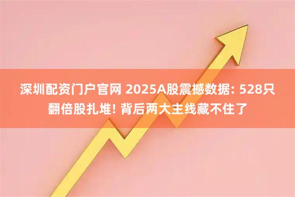 深圳配资门户官网 2025A股震撼数据: 528只翻倍股扎堆! 背后两大主线藏不住了