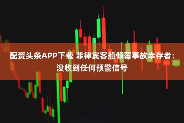 配资头条APP下载 菲律宾客船倾覆事故幸存者：没收到任何预警信号