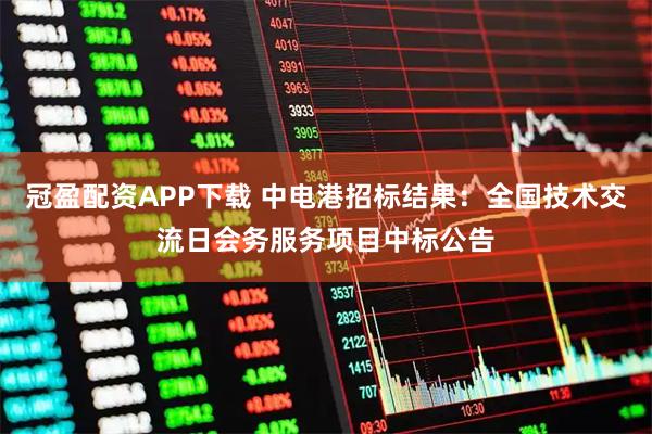 冠盈配资APP下载 中电港招标结果：全国技术交流日会务服务项目中标公告