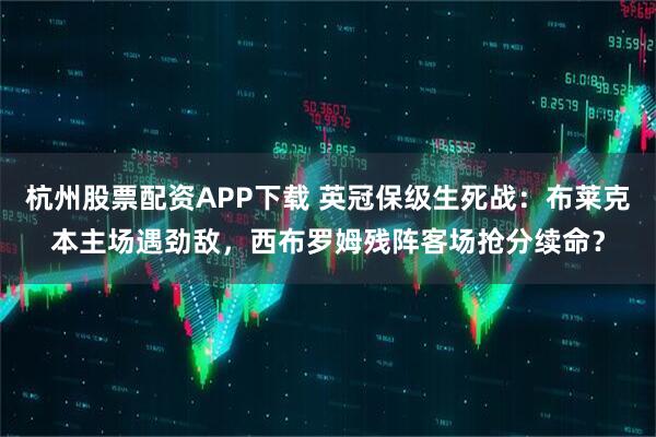 杭州股票配资APP下载 英冠保级生死战：布莱克本主场遇劲敌，西布罗姆残阵客场抢分续命？