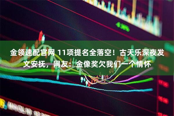 金领速配官网 11项提名全落空!古天乐深夜发文安抚,网友:金像奖欠我们一个情怀