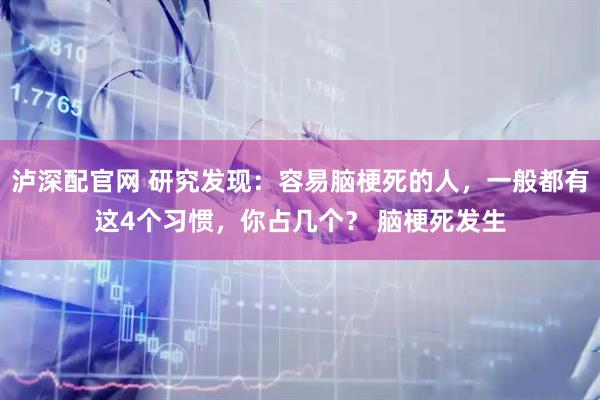 泸深配官网 研究发现：容易脑梗死的人，一般都有这4个习惯，你占几个？ 脑梗死发生